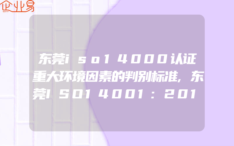 东莞iso14000认证重大环境因素的判别标准,东莞ISO14001:2015认证怎样明确范围