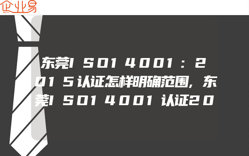 东莞ISO14001:2015认证怎样明确范围,东莞ISO14001认证2015版中易出问题的地方