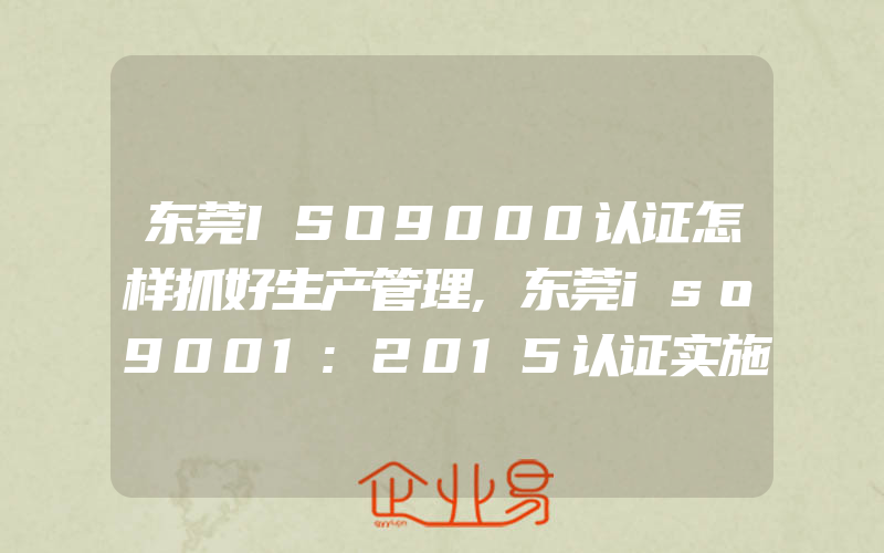 东莞ISO9000认证怎样抓好生产管理,东莞iso9001:2015认证实施过程方法审核重点