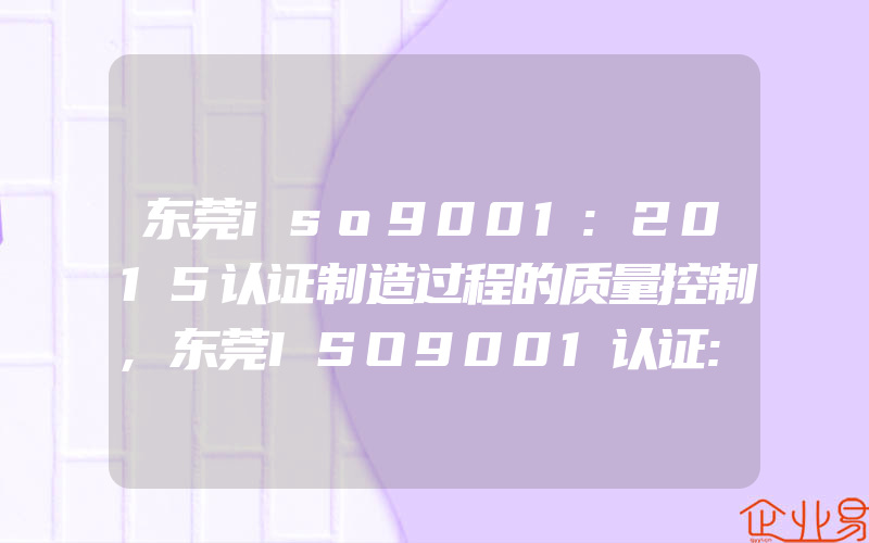 东莞iso9001:2015认证制造过程的质量控制,东莞ISO9001认证:物业ISO9001认证中怎样贯彻PDCA