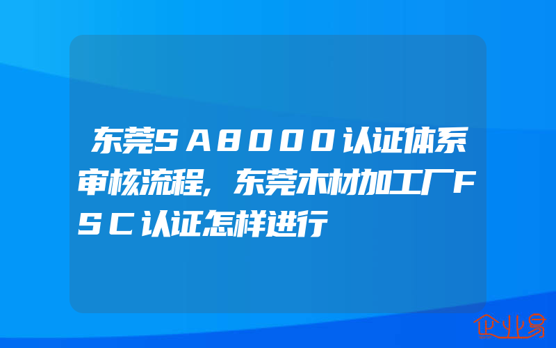 东莞SA8000认证体系审核流程,东莞木材加工厂FSC认证怎样进行