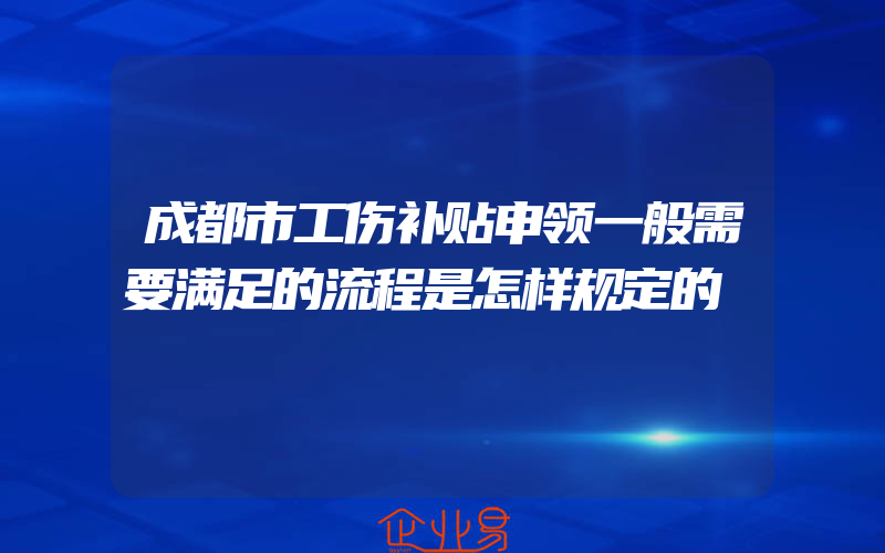 成都市工伤补贴申领一般需要满足的流程是怎样规定的