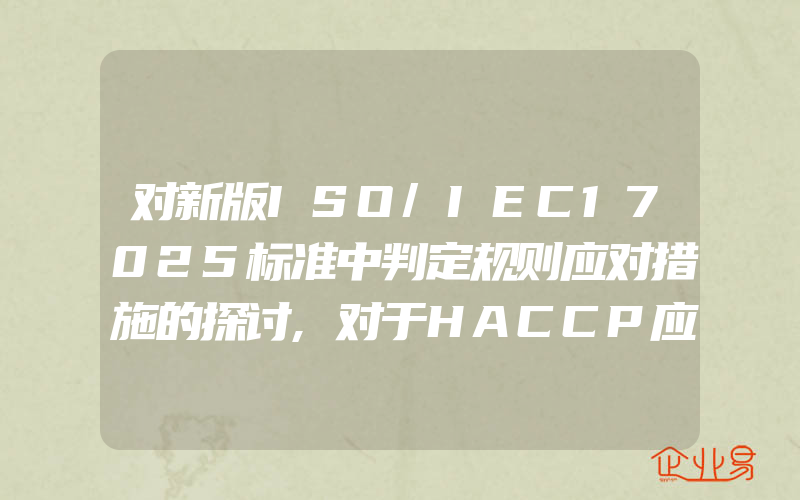 对新版ISO/IEC17025标准中判定规则应对措施的探讨,对于HACCP应用中存在的问题,企业应怎样有效解决