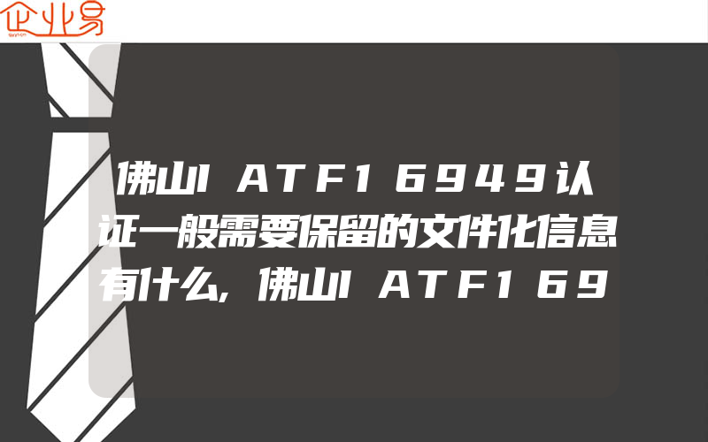 佛山IATF16949认证一般需要保留的文件化信息有什么,佛山IATF16949认证转版过程