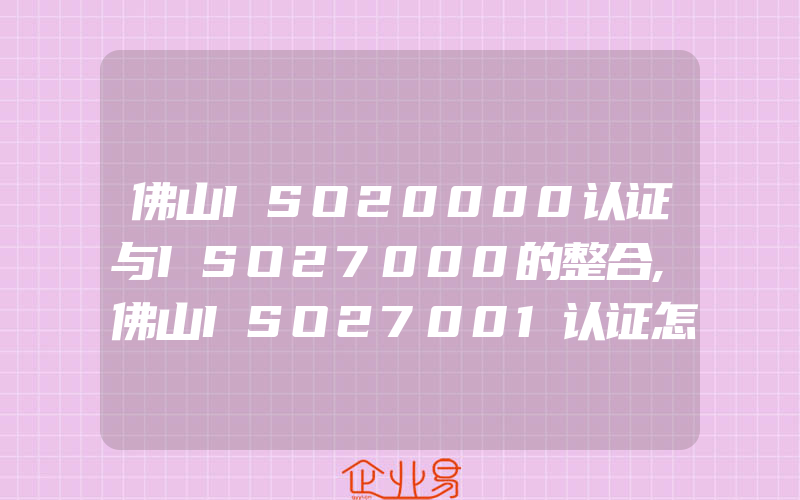 佛山ISO20000认证与ISO27000的整合,佛山ISO27001认证怎样进行