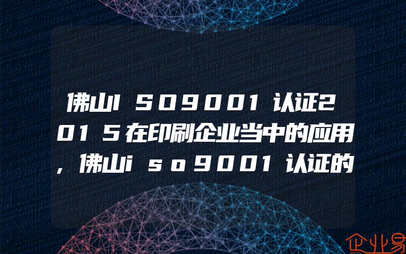 佛山ISO9001认证2015在印刷企业当中的应用,佛山iso9001认证的成文信息有什么