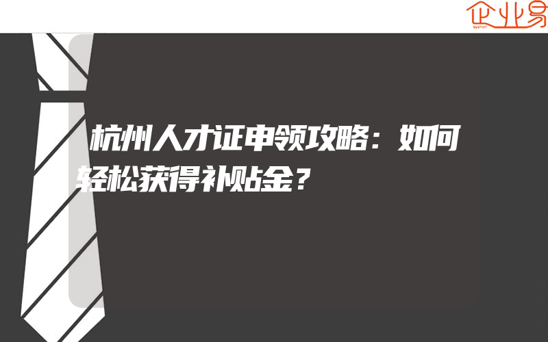 杭州人才证申领攻略：如何轻松获得补贴金？