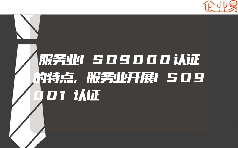 服务业ISO9000认证的特点,服务业开展ISO9001认证