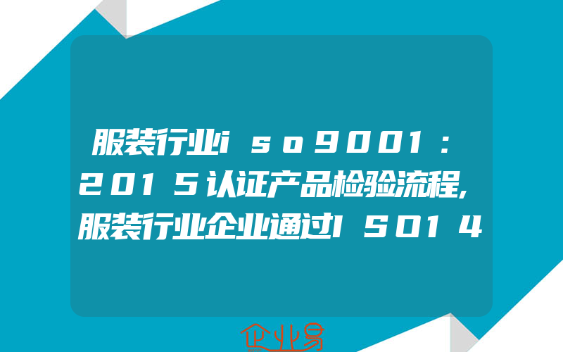 服装行业iso9001:2015认证产品检验流程,服装行业企业通过ISO141001对企业而言有什么实质性的好处