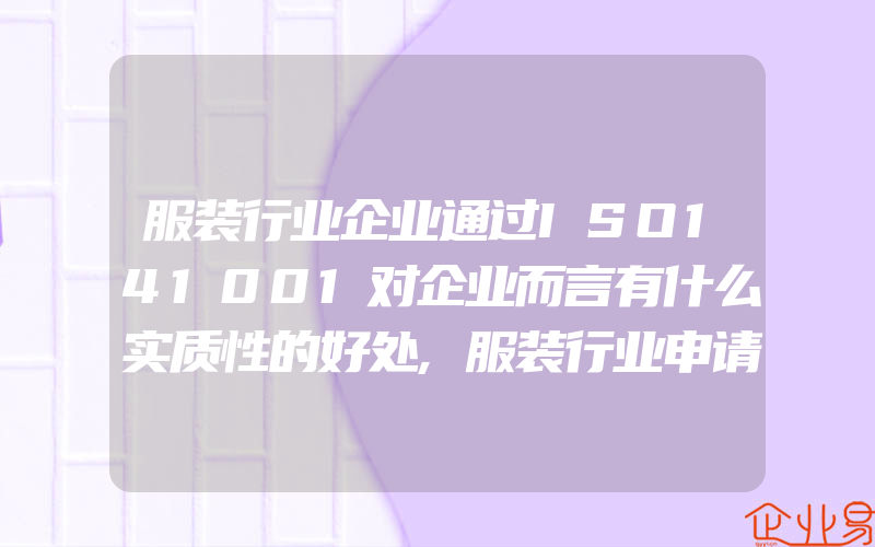 服装行业企业通过ISO141001对企业而言有什么实质性的好处,服装行业申请注册ISO9001一般需要满足什么条件