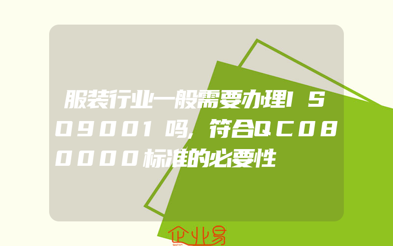 服装行业一般需要办理ISO9001吗,符合QC080000标准的必要性