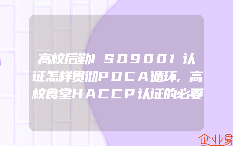 高校后勤ISO9001认证怎样贯彻PDCA循环,高校食堂HACCP认证的必要性