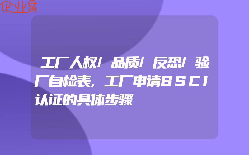 工厂人权/品质/反恐/验厂自检表,工厂申请BSCI认证的具体步骤