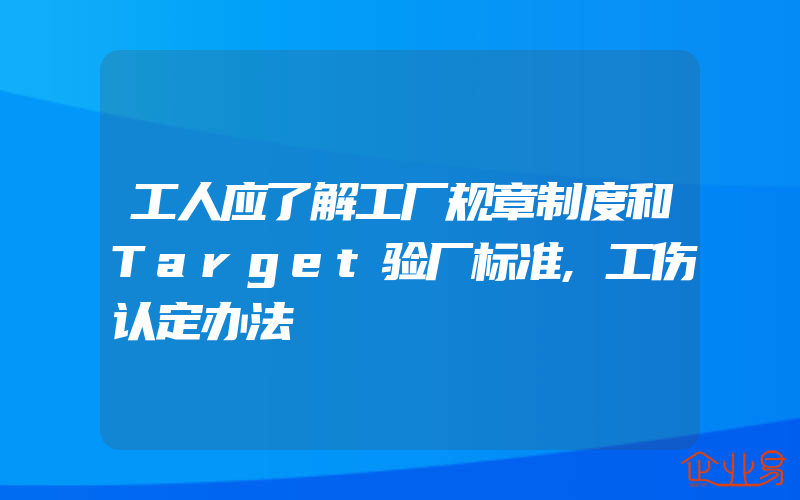 工人应了解工厂规章制度和Target验厂标准,工伤认定办法