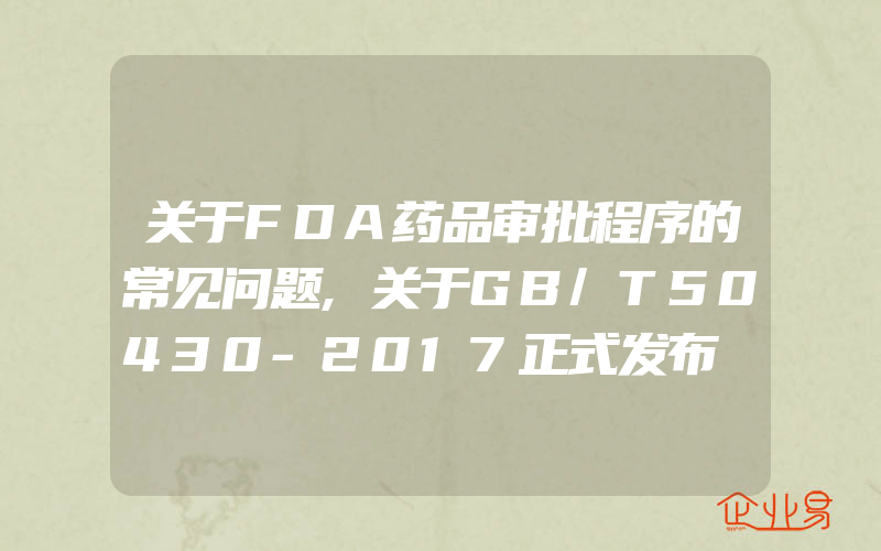 关于FDA药品审批程序的常见问题,关于GB/T50430-2017正式发布