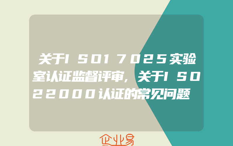 关于ISO17025实验室认证监督评审,关于ISO22000认证的常见问题