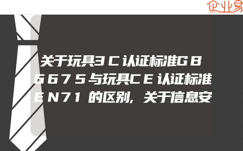 关于玩具3C认证标准GB6675与玩具CE认证标准EN71的区别,关于信息安全ISMS认证