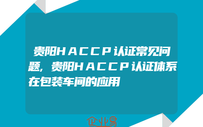 贵阳HACCP认证常见问题,贵阳HACCP认证体系在包装车间的应用