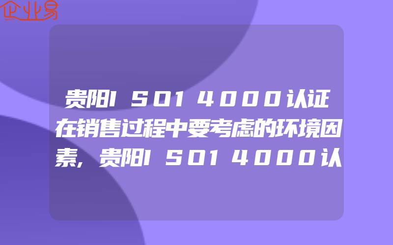 贵阳ISO14000认证在销售过程中要考虑的环境因素,贵阳ISO14000认证制定环境方针的时机和依据