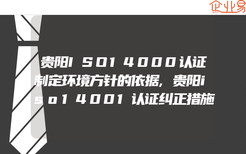 贵阳ISO14000认证制定环境方针的依据,贵阳iso14001认证纠正措施的体现