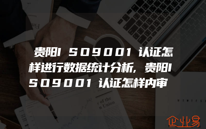 贵阳ISO9001认证怎样进行数据统计分析,贵阳ISO9001认证怎样内审