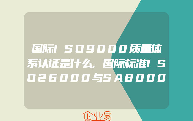 国际ISO9000质量体系认证是什么,国际标准ISO26000与SA8000区别