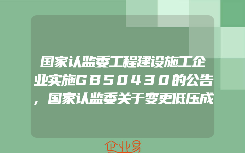 国家认监委工程建设施工企业实施GB50430的公告,国家认监委关于变更低压成套开关设备产品强制性认证依据标准的公告