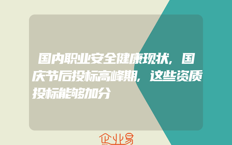 国内职业安全健康现状,国庆节后投标高峰期,这些资质投标能够加分