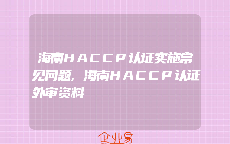 海南HACCP认证实施常见问题,海南HACCP认证外审资料