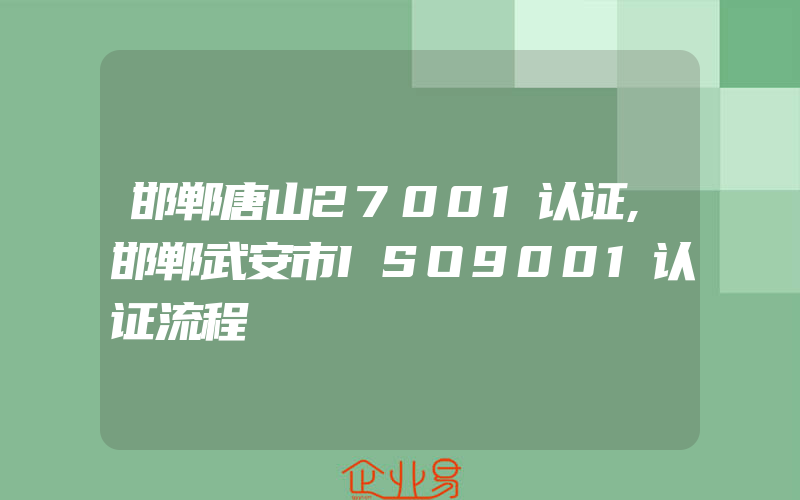 邯郸唐山27001认证,邯郸武安市ISO9001认证流程