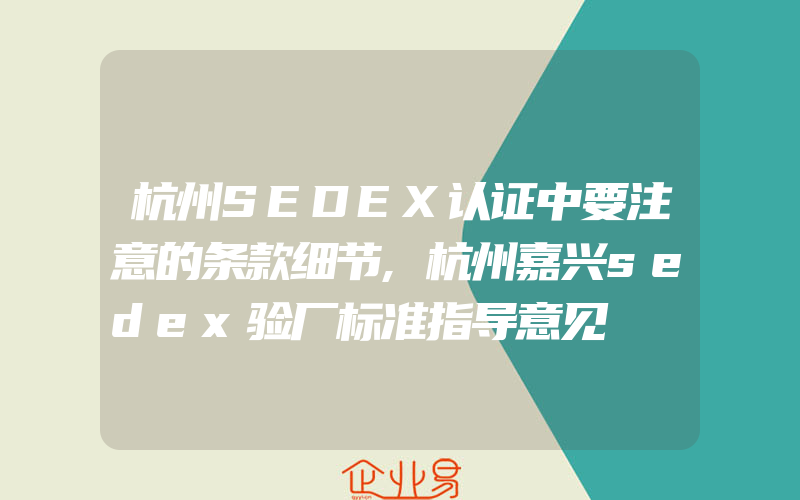 杭州SEDEX认证中要注意的条款细节,杭州嘉兴sedex验厂标准指导意见