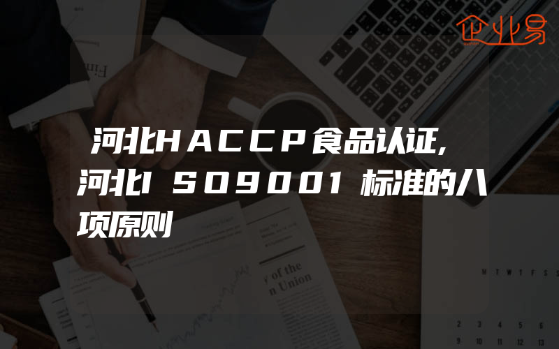 河北HACCP食品认证,河北ISO9001标准的八项原则