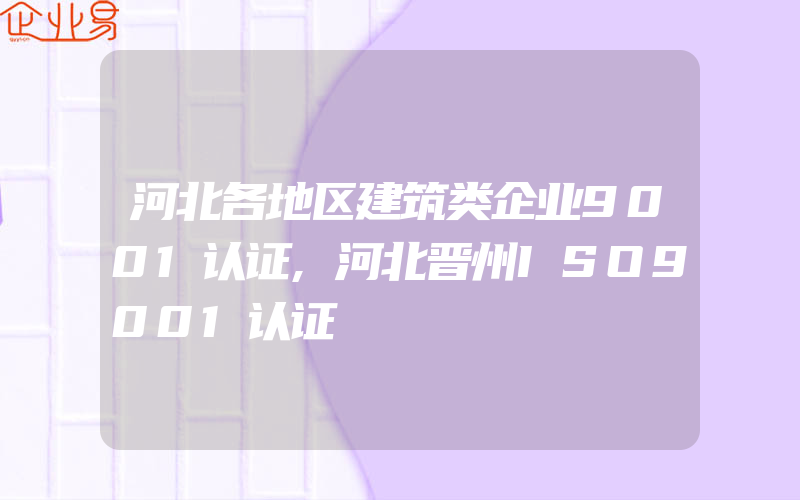 河北各地区建筑类企业9001认证,河北晋州ISO9001认证