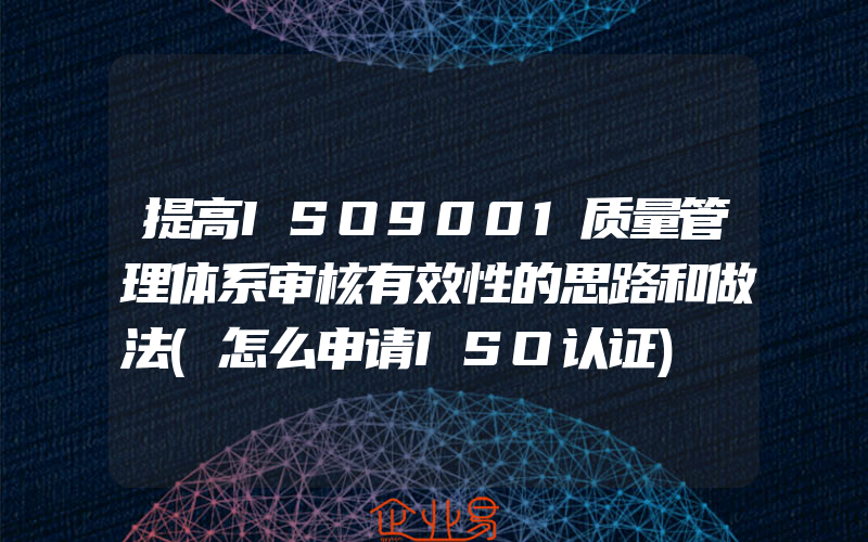 提高ISO9001质量管理体系审核有效性的思路和做法(怎么申请ISO认证)