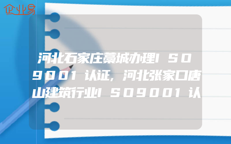 河北石家庄藁城办理ISO9001认证,河北张家口唐山建筑行业ISO9001认证