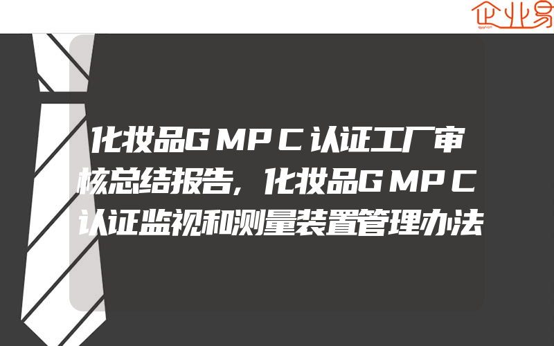 化妆品GMPC认证工厂审核总结报告,化妆品GMPC认证监视和测量装置管理办法