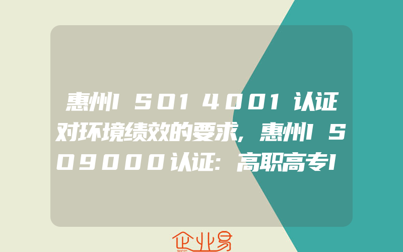 惠州ISO14001认证对环境绩效的要求,惠州ISO9000认证:高职高专ISO9000认证怎样控制教学质量