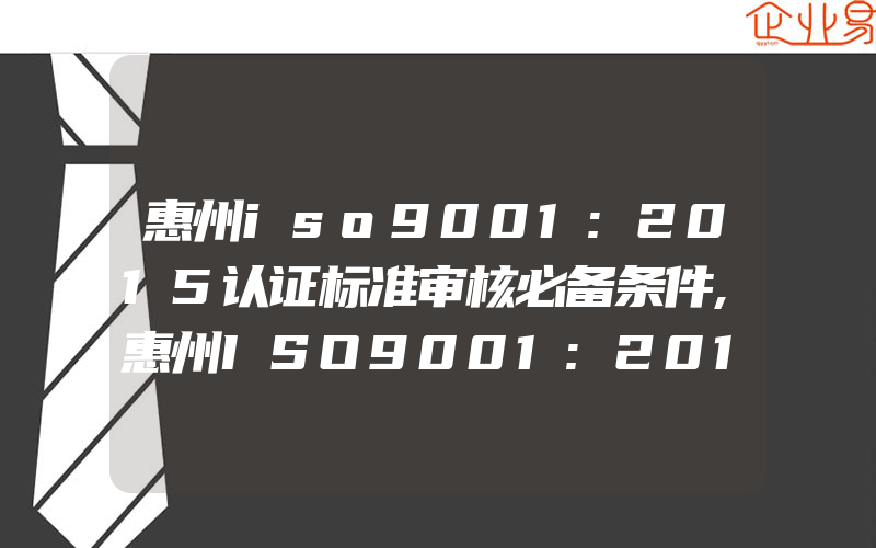 惠州iso9001:2015认证标准审核必备条件,惠州ISO9001:2015认证对绩效与质量目标的关注要点