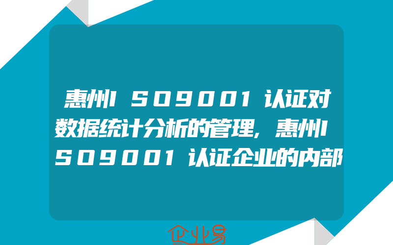 惠州ISO9001认证对数据统计分析的管理,惠州ISO9001认证企业的内部因素和外部因素