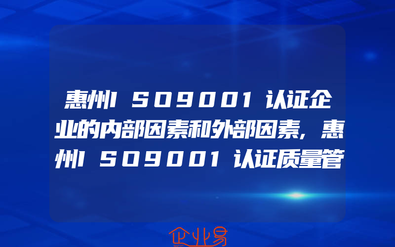 惠州ISO9001认证企业的内部因素和外部因素,惠州ISO9001认证质量管理体系怎样有效运行