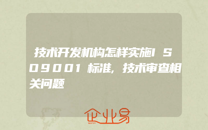 技术开发机构怎样实施ISO9001标准,技术审查相关问题