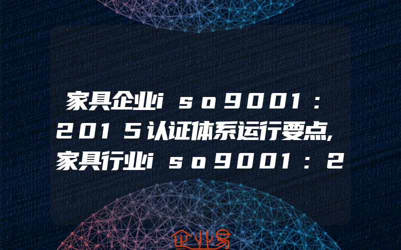 家具企业iso9001:2015认证体系运行要点,家具行业iso9001:2015质量体系要素的重点和难点