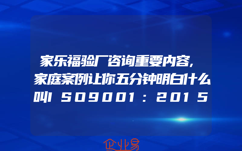 家乐福验厂咨询重要内容,家庭案例让你五分钟明白什么叫ISO9001:2015