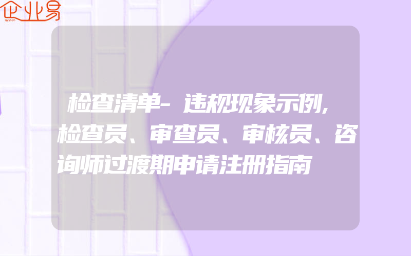 检查清单-违规现象示例,检查员、审查员、审核员、咨询师过渡期申请注册指南