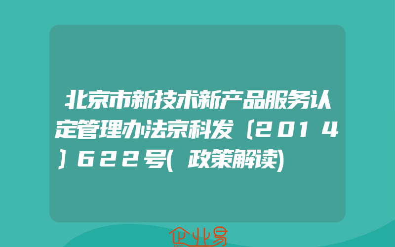 北京市新技术新产品服务认定管理办法京科发〔2014〕622号(政策解读)