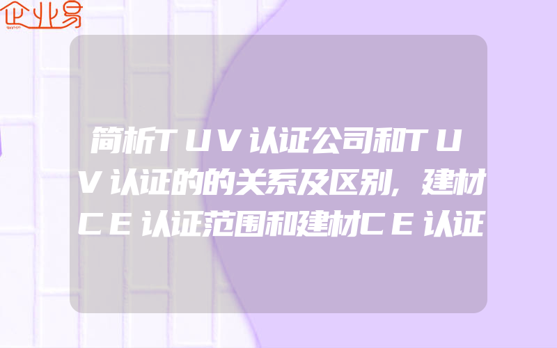 简析TUV认证公司和TUV认证的的关系及区别,建材CE认证范围和建材CE认证流程