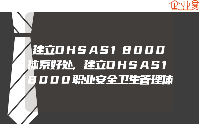 建立OHSAS18000体系好处,建立OHSAS18000职业安全卫生管理体系对企业的益处