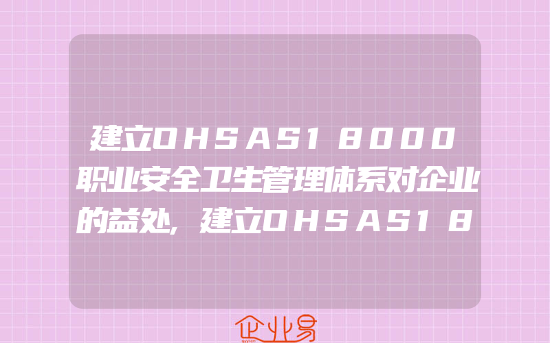 建立OHSAS18000职业安全卫生管理体系对企业的益处,建立OHSAS18001认证体系应该包含什么运行控制程序