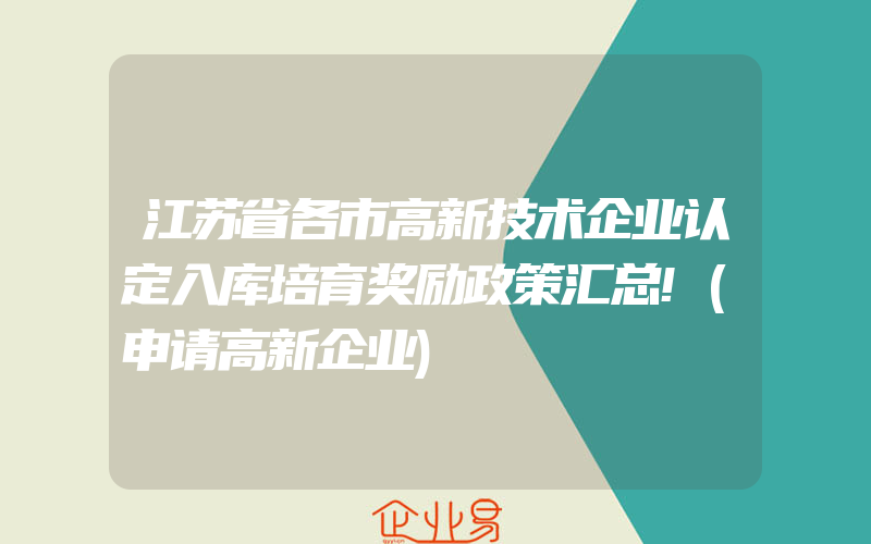 江苏省各市高新技术企业认定入库培育奖励政策汇总!(申请高新企业)