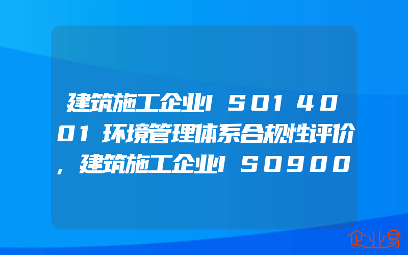 建筑施工企业ISO14001环境管理体系合规性评价,建筑施工企业ISO9002质量体系内部质量审核